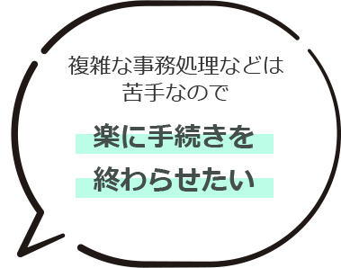 複雑な事務処理などは苦手なので楽に手続きを終わらせたい